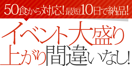 50食から対応！最短10日で納品!イベント大盛り上がり間違いなし!